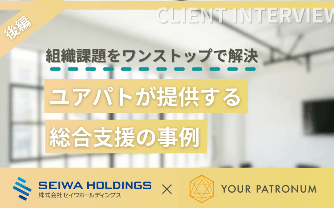 【後編】組織課題をワンストップで解決！ユアパトが提供する総合支援の事例／株式会社セイワホールディングス様