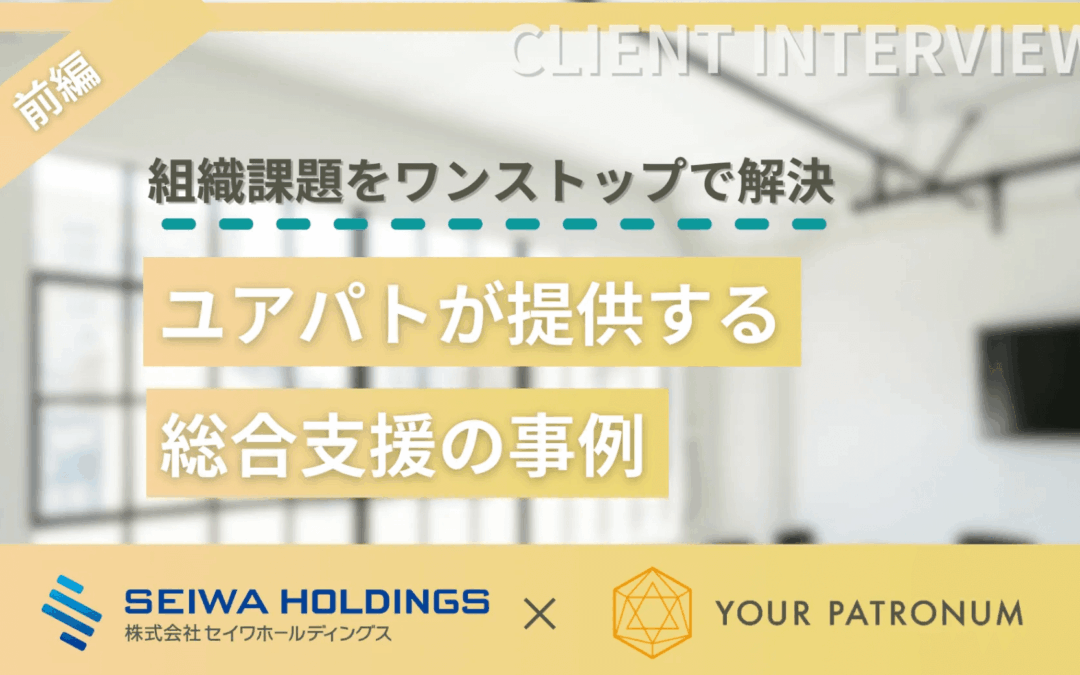 【前編】組織課題をワンストップで解決！ユアパトが提供する総合支援の事例／株式会社セイワホールディングス様