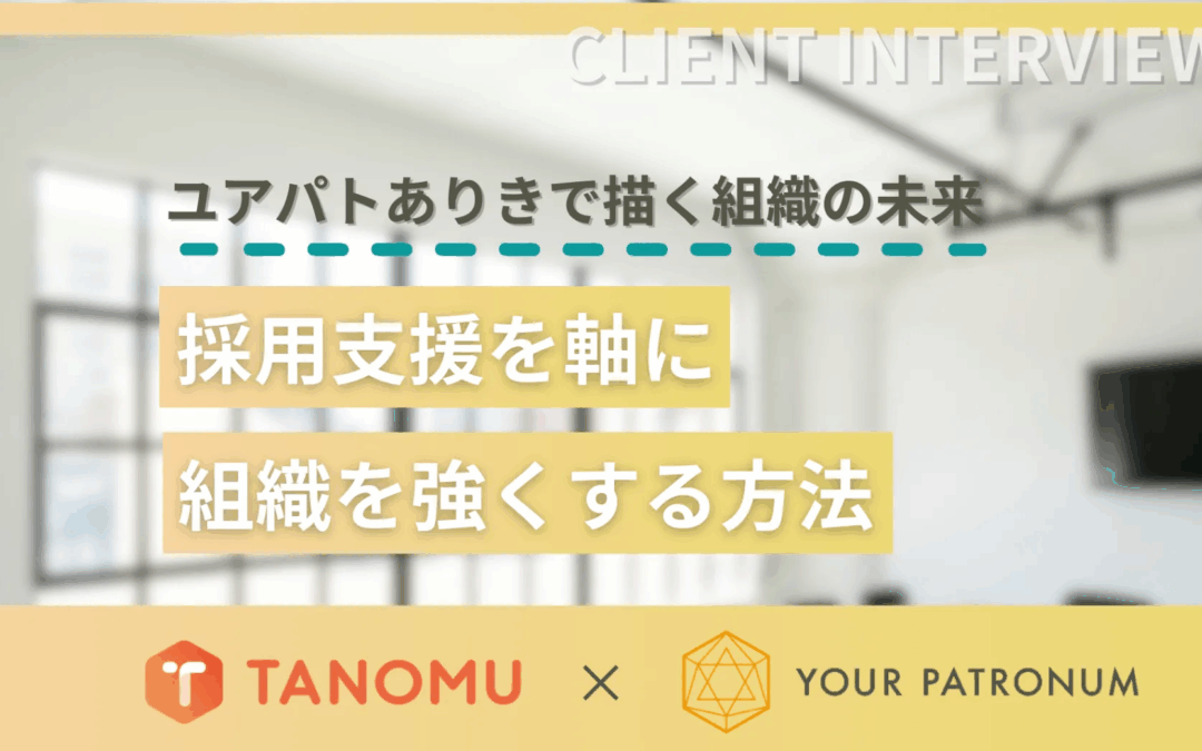 ユアパトありきで描く組織の未来!採用支援を軸に組織を強くする方法/株式会社タノム様