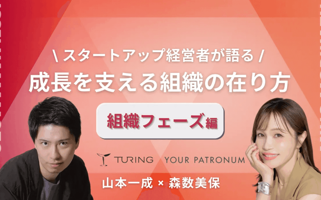 【チューリング山本一成×ユアパト森数美保】スタートアップ経営者が語る/成長を支える組織の在り方【組織フェーズ編】