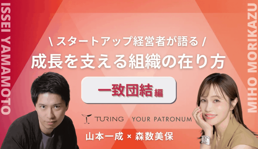 【チューリング山本一成×ユアパト森数美保】スタートアップ経営者が語る/成長を支える組織の在り方【一致団結編】