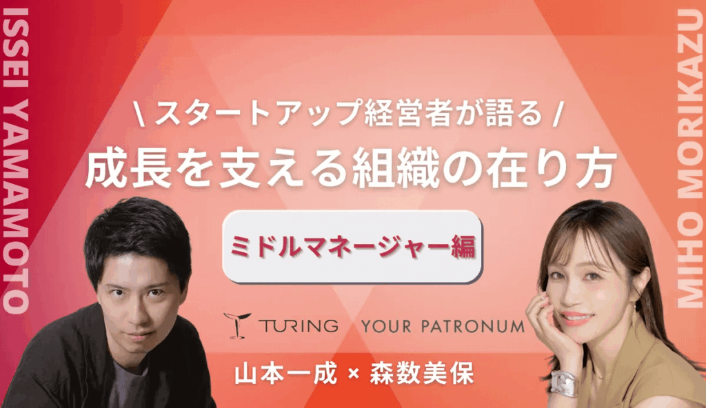 【チューリング山本一成×ユアパト森数美保】スタートアップ経営者が語る/成長を支える組織の在り方【ミドルマネージャー編】