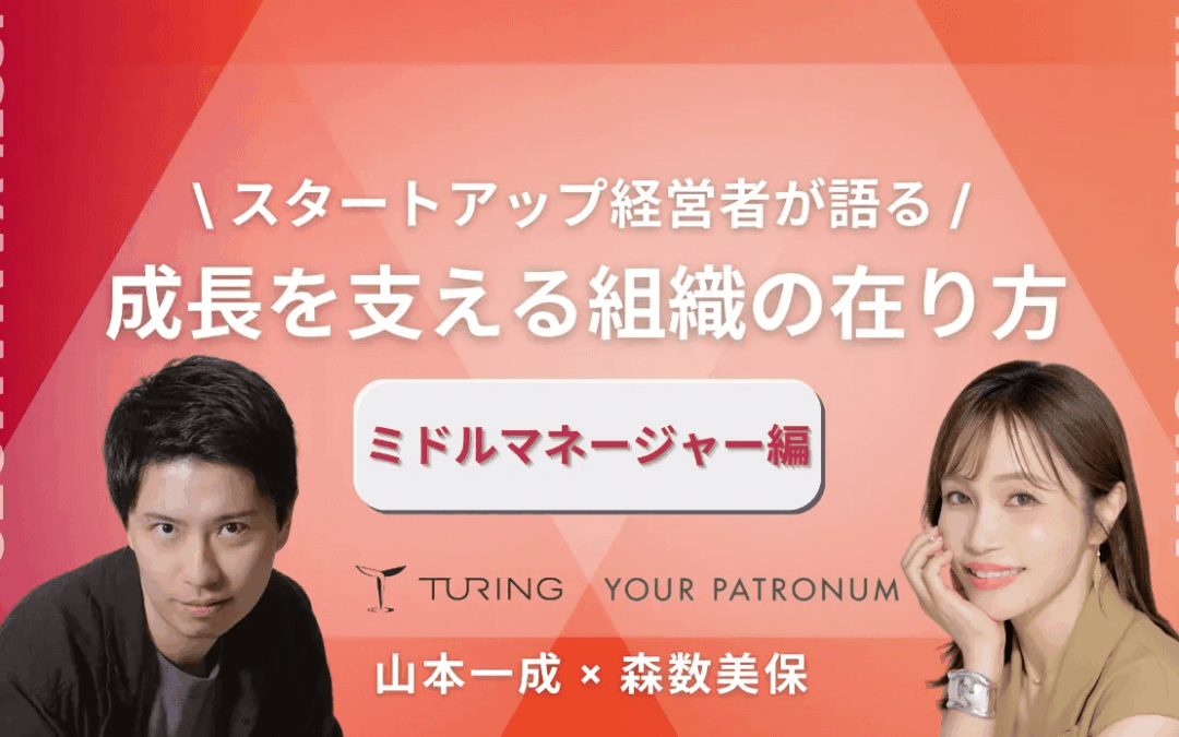 【チューリング山本一成×ユアパト森数美保】スタートアップ経営者が語る/成長を支える組織の在り方【ミドルマネージャー編】