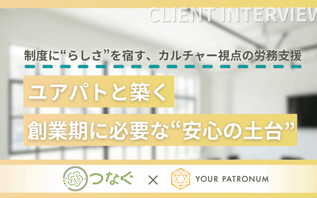 【支援事例】制度に“らしさ”を宿す、カルチャー視点の労務支援──ユアパトと築く、創業期に必要な“安心の土台” /株式会社つなぐ様