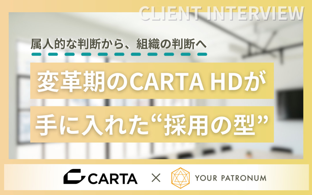 【支援事例】属人的な判断から、組織の判断へ──変革期のCARTA HDが手に入れた“採用の型”／株式会社CARTA HOLDINGS様